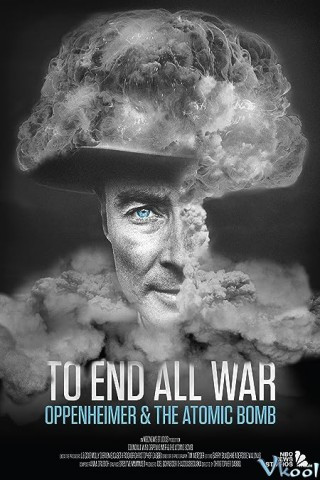 Để Kết Thúc Mọi Cuộc Chiến – To End All War Oppenheimer And The Atomic Bomb